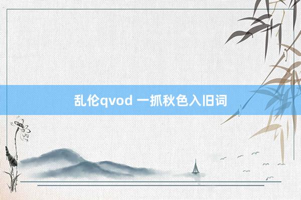 乱伦qvod 一抓秋色入旧词