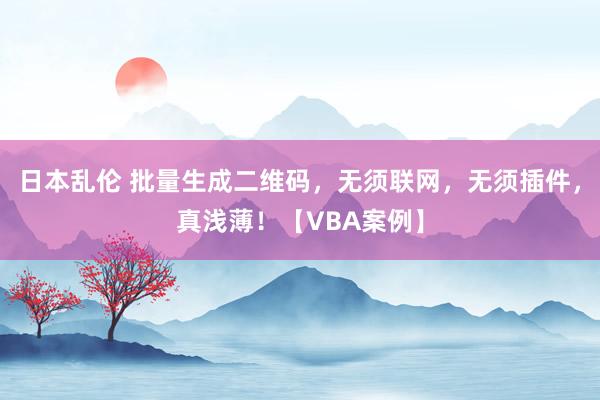 日本乱伦 批量生成二维码，无须联网，无须插件，真浅薄！【VBA案例】