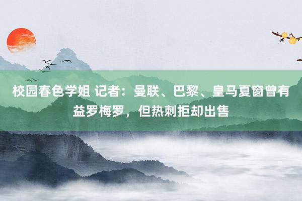 校园春色学姐 记者：曼联、巴黎、皇马夏窗曾有益罗梅罗，但热刺拒却出售