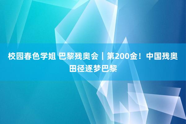 校园春色学姐 巴黎残奥会｜第200金！中国残奥田径逐梦巴黎