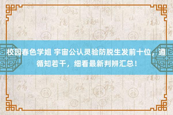 校园春色学姐 宇宙公认灵验防脱生发前十位，遵循知若干，细看最新判辨汇总！