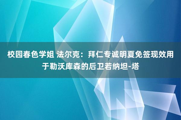 校园春色学姐 法尔克：拜仁专诚明夏免签现效用于勒沃库森的后卫若纳坦-塔