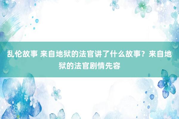 乱伦故事 来自地狱的法官讲了什么故事？来自地狱的法官剧情先容