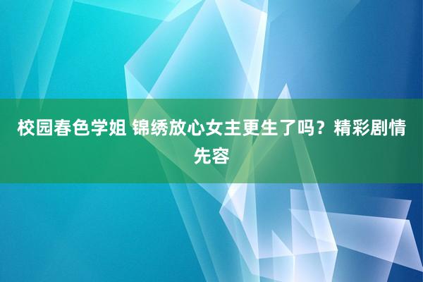 校园春色学姐 锦绣放心女主更生了吗？精彩剧情先容