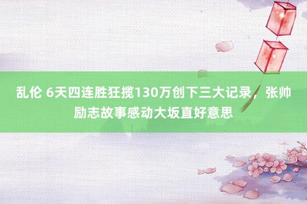 乱伦 6天四连胜狂揽130万创下三大记录，张帅励志故事感动大坂直好意思