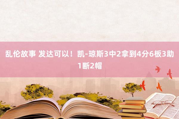 乱伦故事 发达可以！凯-琼斯3中2拿到4分6板3助1断2帽