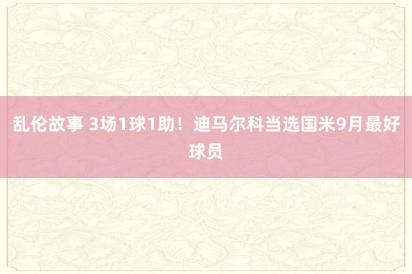 乱伦故事 3场1球1助！迪马尔科当选国米9月最好球员