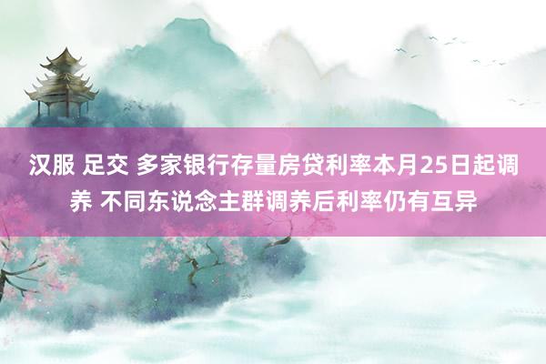 汉服 足交 多家银行存量房贷利率本月25日起调养 不同东说念主群调养后利率仍有互异