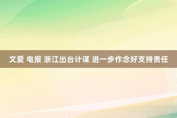 文爱 电报 浙江出台计谋 进一步作念好支持责任