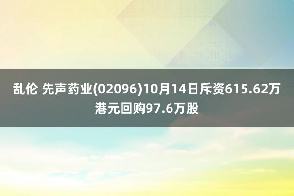 乱伦 先声药业(02096)10月14日斥资615.62万港元回购97.6万股