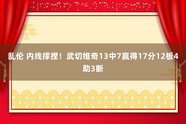 乱伦 内线撑捏！武切维奇13中7赢得17分12板4助3断