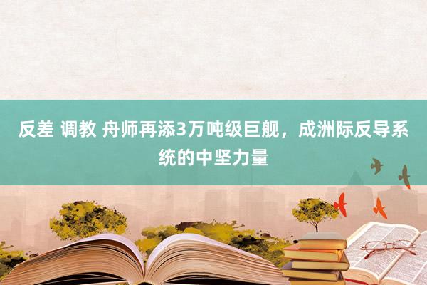 反差 调教 舟师再添3万吨级巨舰，成洲际反导系统的中坚力量