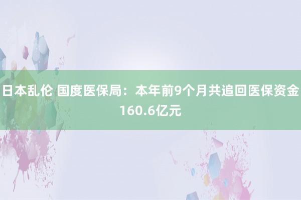 日本乱伦 国度医保局：本年前9个月共追回医保资金160.6亿元