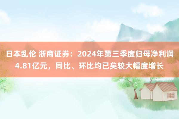 日本乱伦 浙商证券：2024年第三季度归母净利润4.81亿元，同比、环比均已矣较大幅度增长