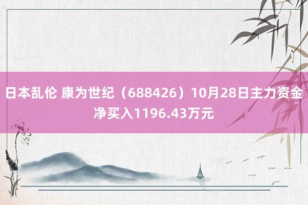 日本乱伦 康为世纪（688426）10月28日主力资金净买入1196.43万元