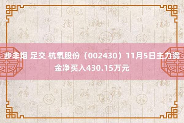 步非烟 足交 杭氧股份（002430）11月5日主力资金净买入430.15万元