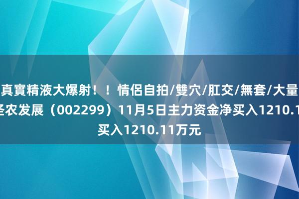 真實精液大爆射！！情侶自拍/雙穴/肛交/無套/大量噴精 圣农发展（002299）11月5日主力资金净买入1210.11万元