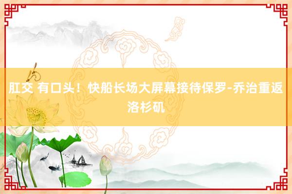 肛交 有口头！快船长场大屏幕接待保罗-乔治重返洛杉矶