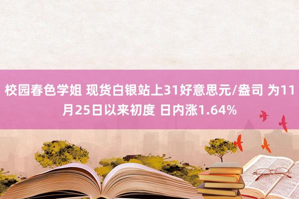 校园春色学姐 现货白银站上31好意思元/盎司 为11月25日以来初度 日内涨1.64%