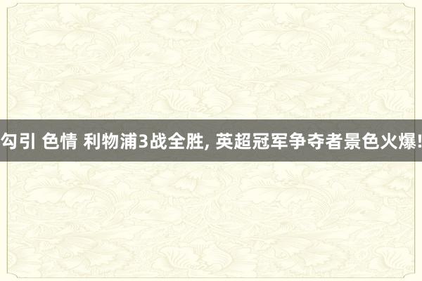 勾引 色情 利物浦3战全胜， 英超冠军争夺者景色火爆!