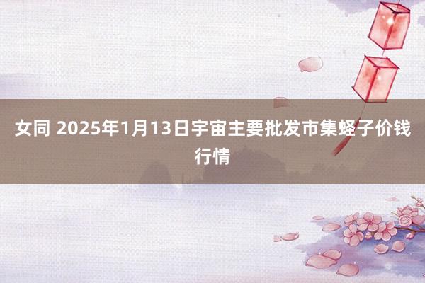 女同 2025年1月13日宇宙主要批发市集蛏子价钱行情